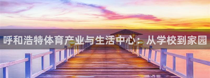 米兰体育最新版下载：呼和浩特体育产业与生活中心：从学校到家园