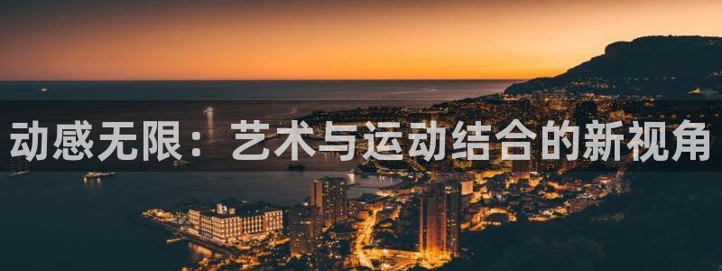 米兰体育登录：动感无限：艺术与运动结合的新视角