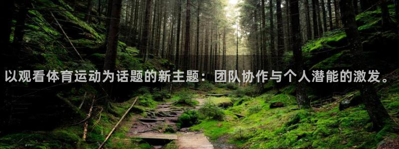 米兰体育网页版登录：以观看体育运动为话题的新主题：团队协作与个人潜能的激发。