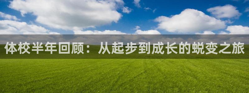 米兰体育最新版下载：体校半年回顾：从起步到成长的蜕变之旅