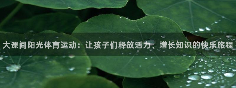 米兰体育报官网：大课间阳光体育运动：让孩子们释放活力、增长知识的快乐旅程